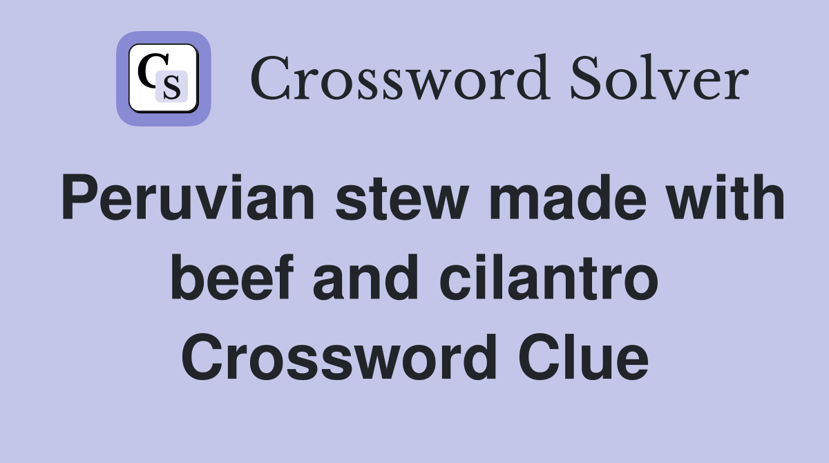 Peruvian stew made with beef and cilantro Crossword Clue