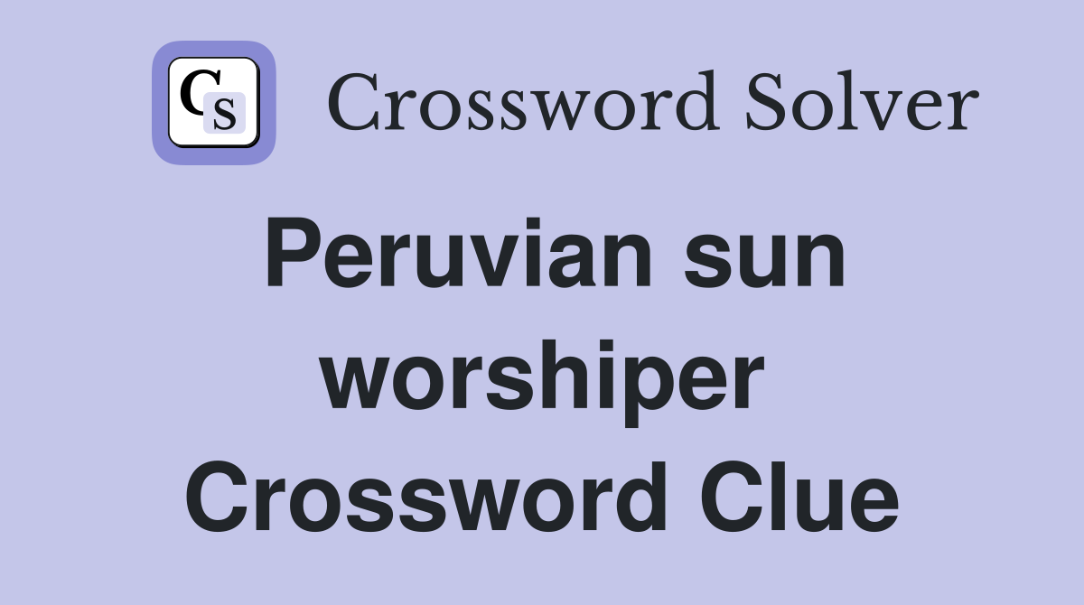 Peruvian sun worshiper Crossword Clue