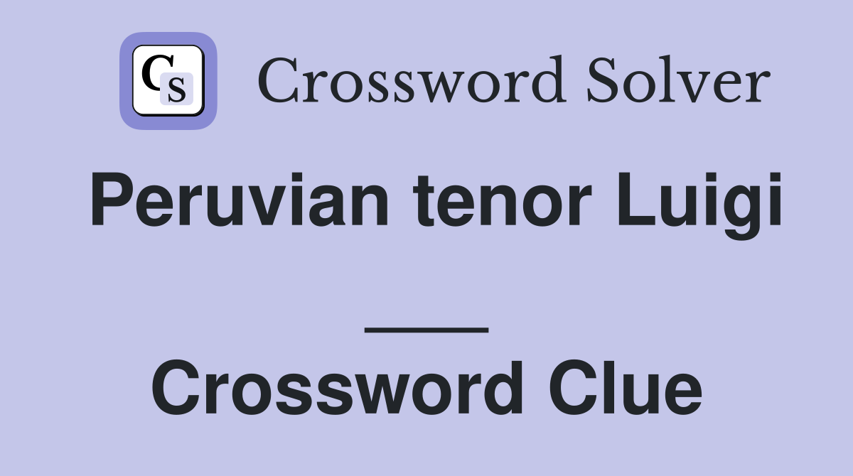 Peruvian tenor Luigi ___ Crossword Clue