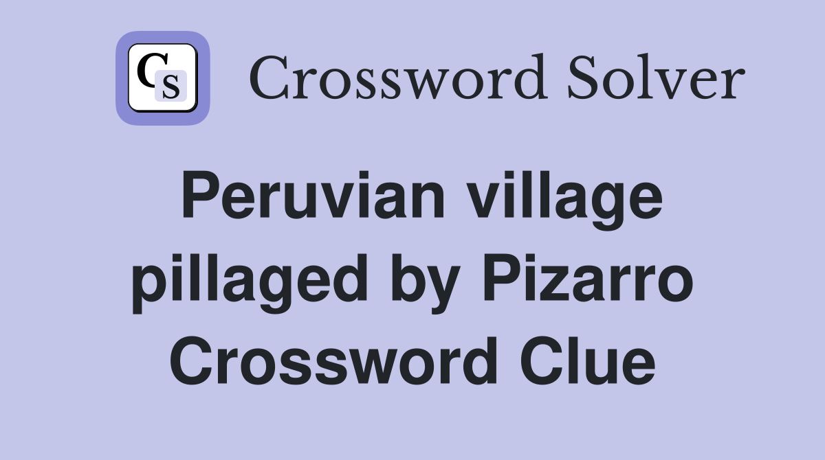Peruvian village pillaged by Pizarro Crossword Clue
