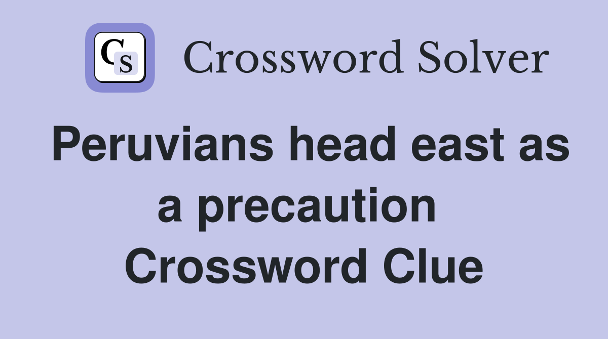 Peruvians head east as a precaution  Crossword Clue