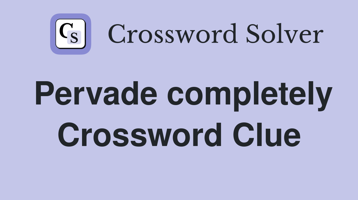Pervade completely Crossword Clue