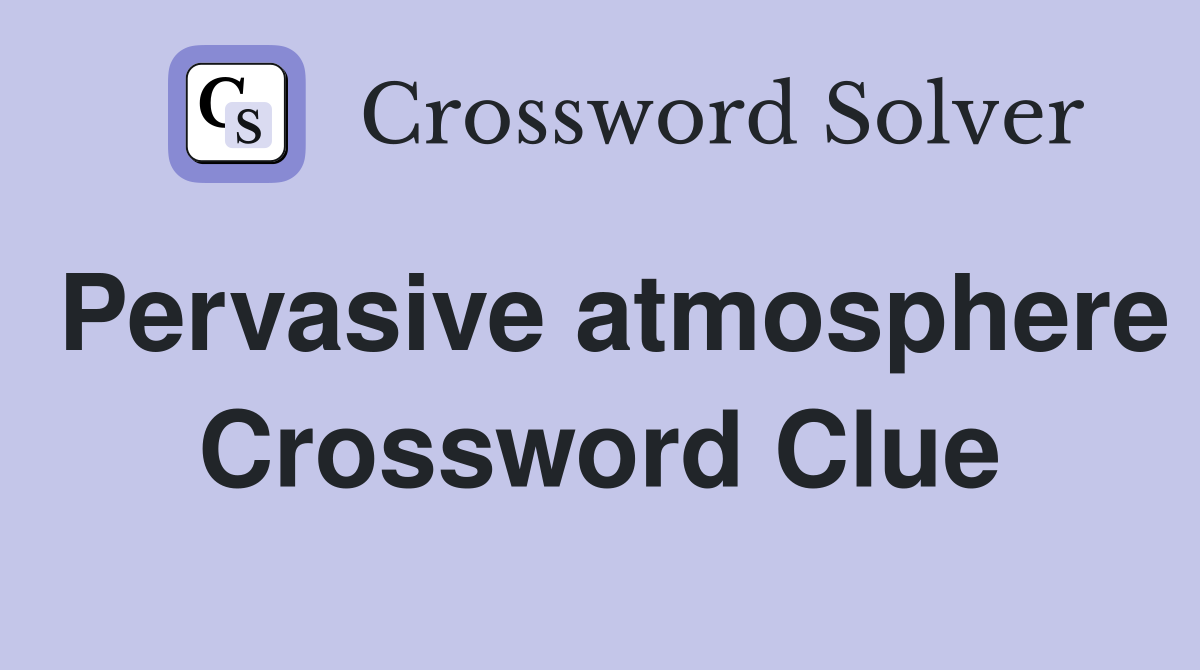 Pervasive atmosphere Crossword Clue