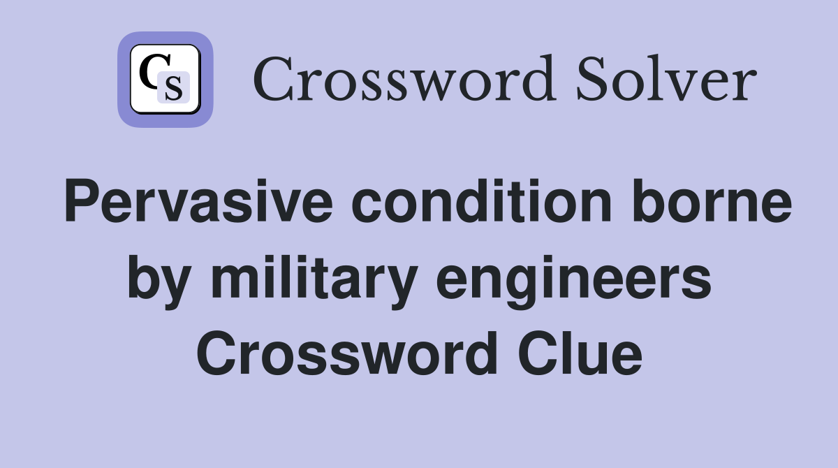 Pervasive condition borne by military engineers Crossword Clue