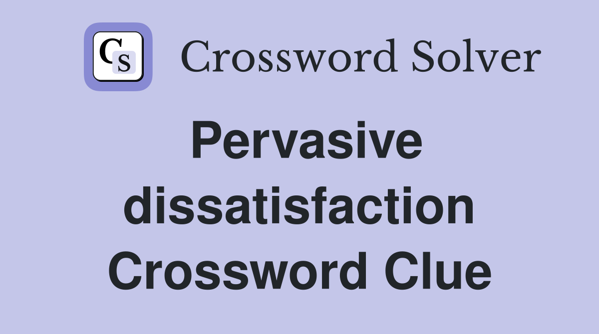 Pervasive dissatisfaction Crossword Clue
