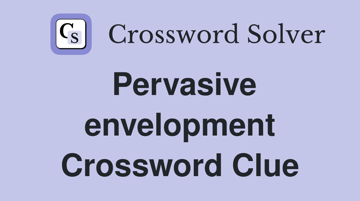 Pervasive envelopment Crossword Clue