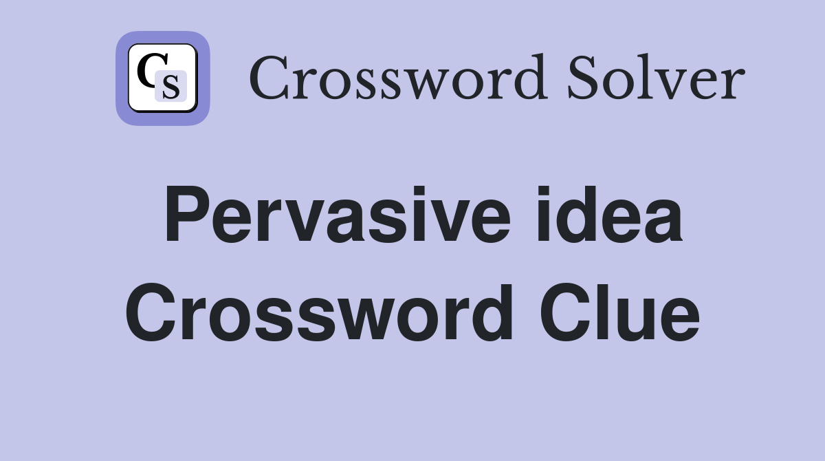 Pervasive idea Crossword Clue