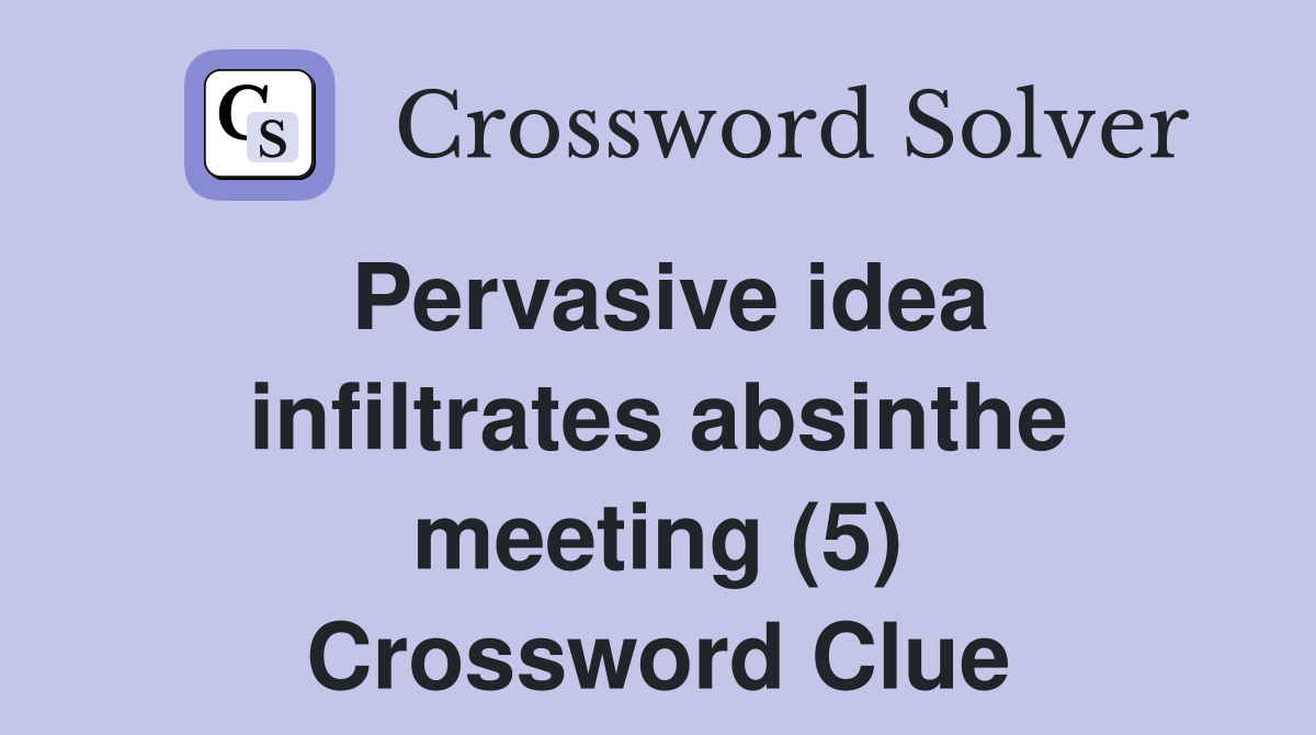 Pervasive idea infiltrates absinthe meeting (5) Crossword Clue