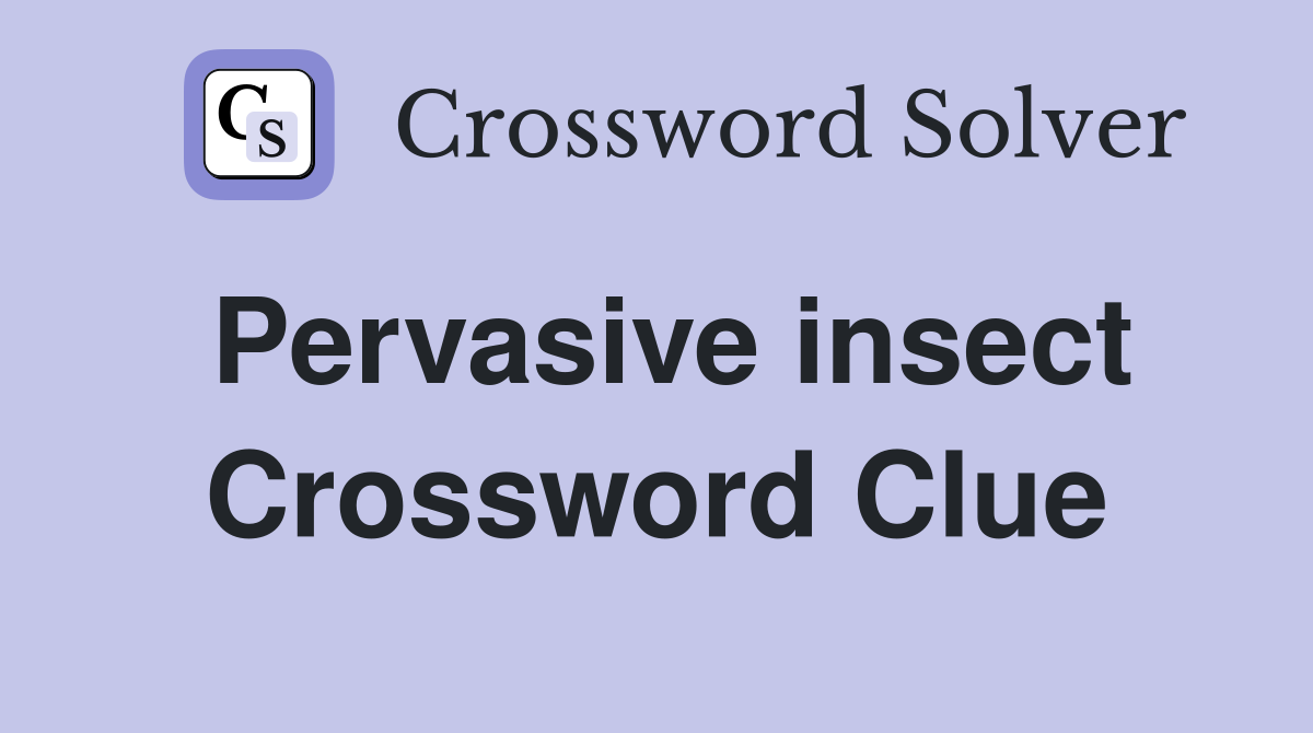 Pervasive insect Crossword Clue