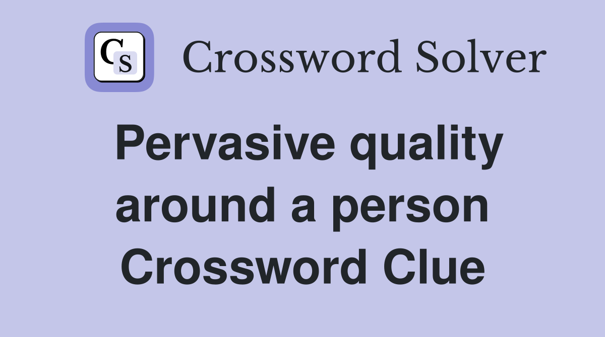 Pervasive quality around a person Crossword Clue