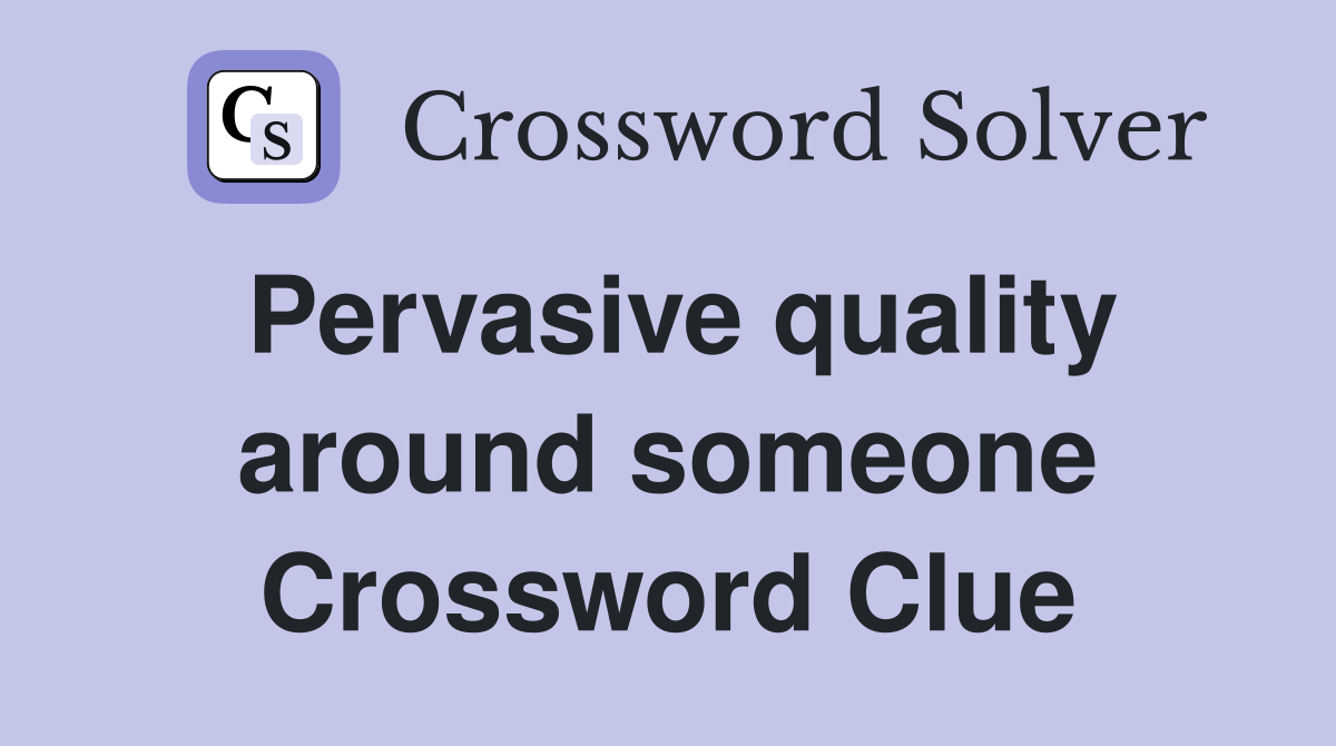 Pervasive quality around someone Crossword Clue