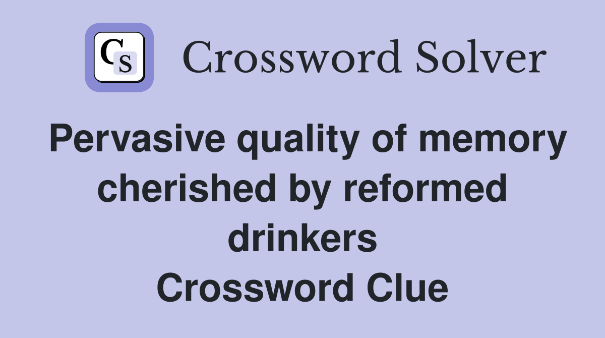 Pervasive quality of memory cherished by reformed drinkers Crossword Clue