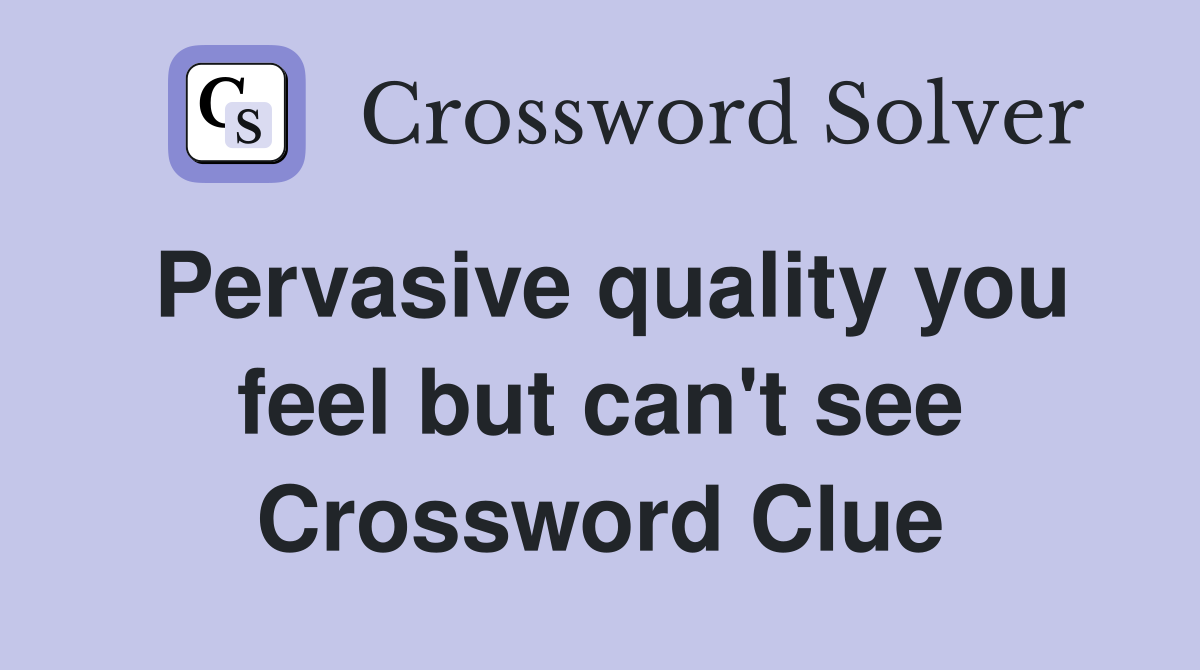 Pervasive quality you feel but can't see Crossword Clue