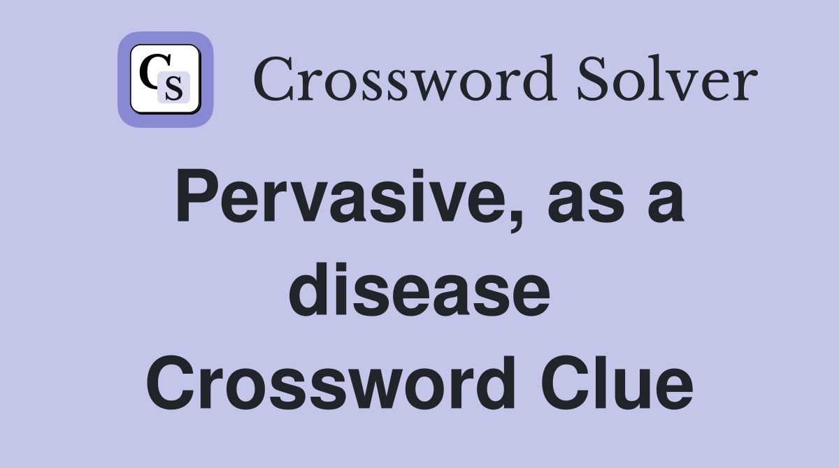 Pervasive, as a disease Crossword Clue