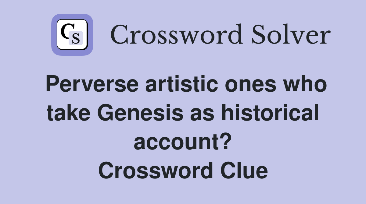 Perverse artistic ones who take Genesis as historical account? Crossword Clue
