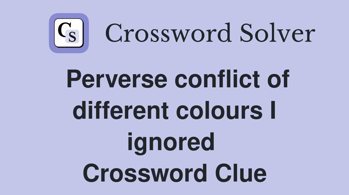 Perverse conflict of different colours I ignored  Crossword Clue