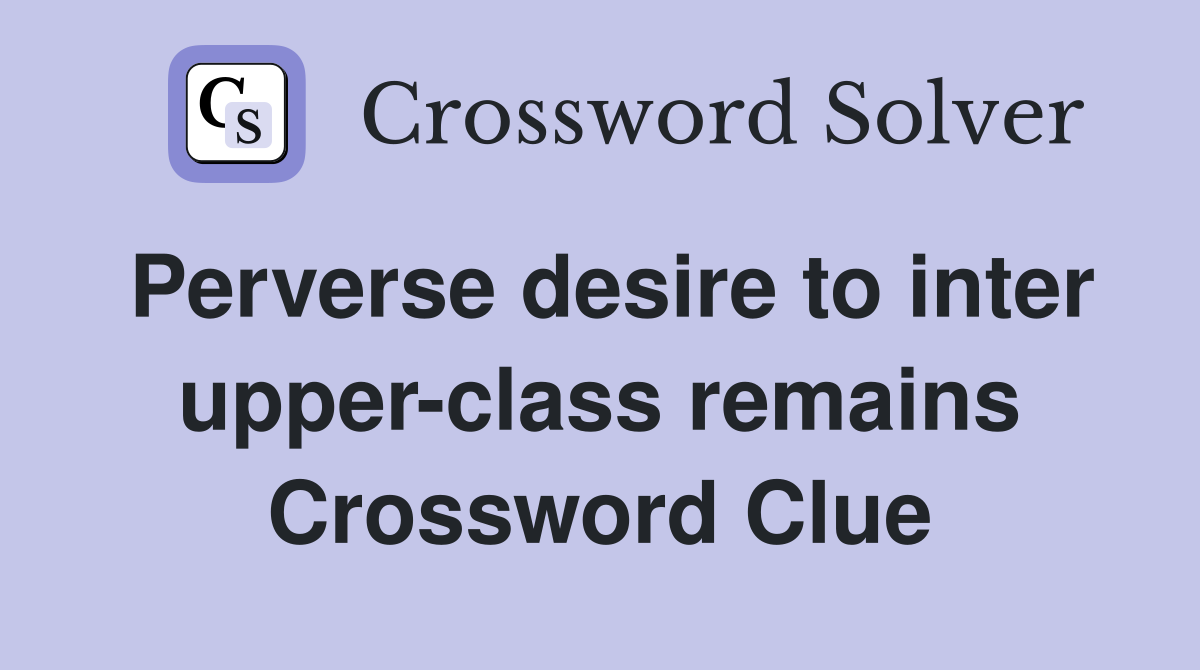 Perverse desire to inter upper-class remains Crossword Clue