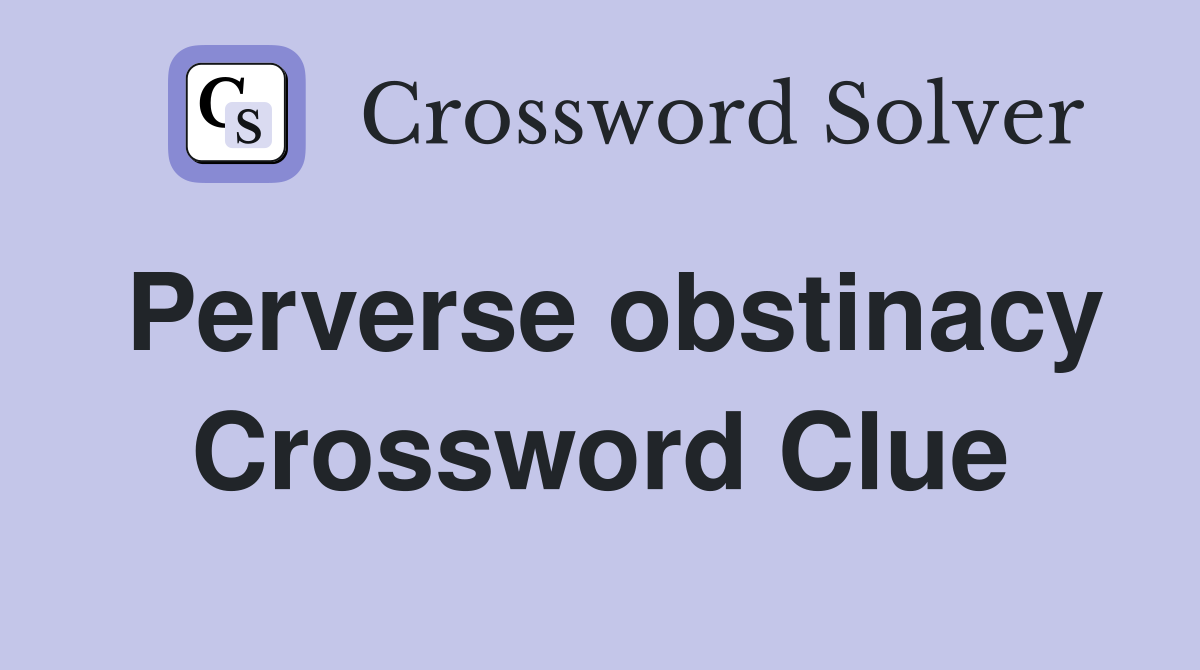 Perverse obstinacy Crossword Clue