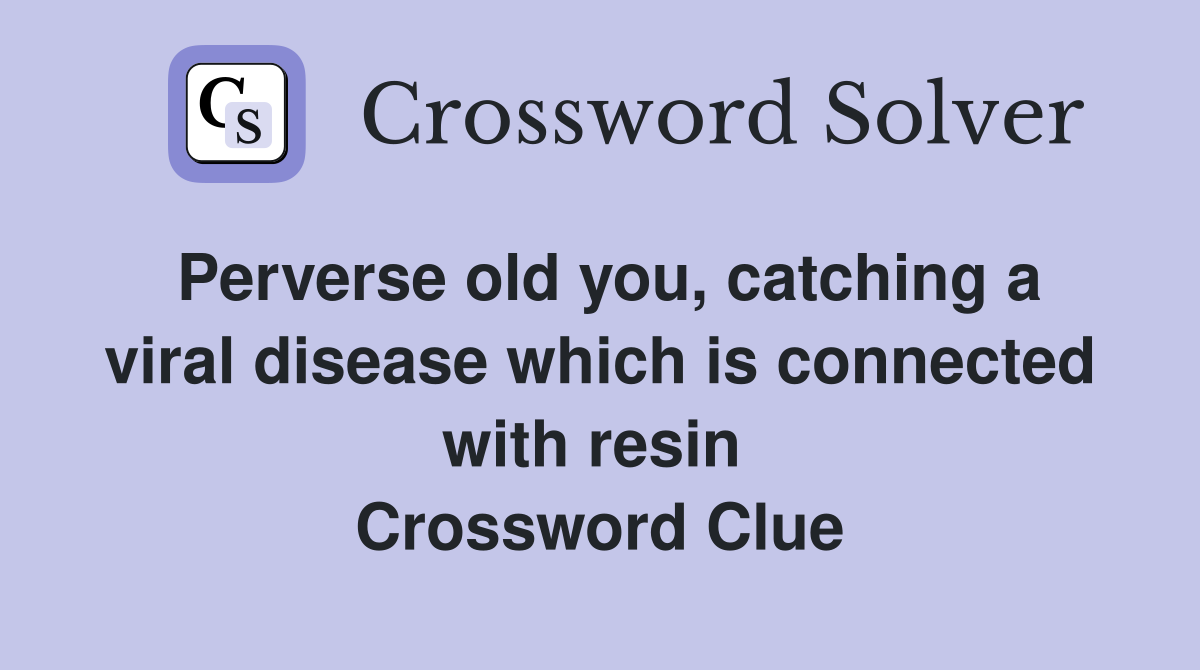 Perverse old you, catching a viral disease which is connected with resin  Crossword Clue