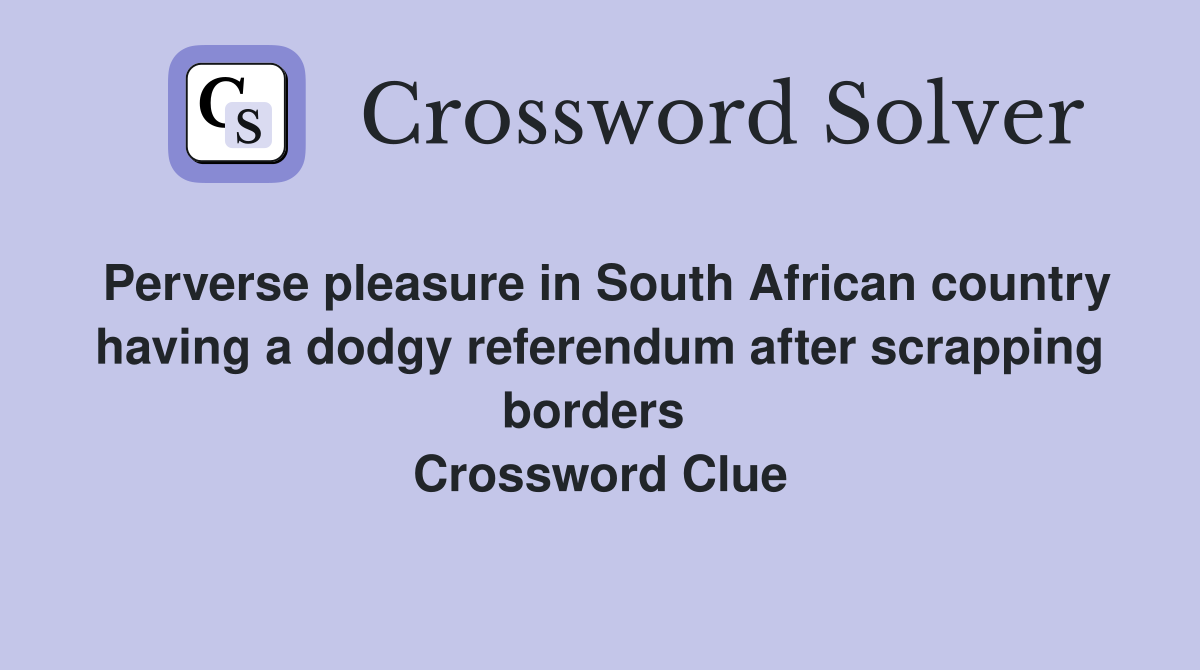 Perverse pleasure in South African country having a dodgy referendum after scrapping borders  Crossword Clue