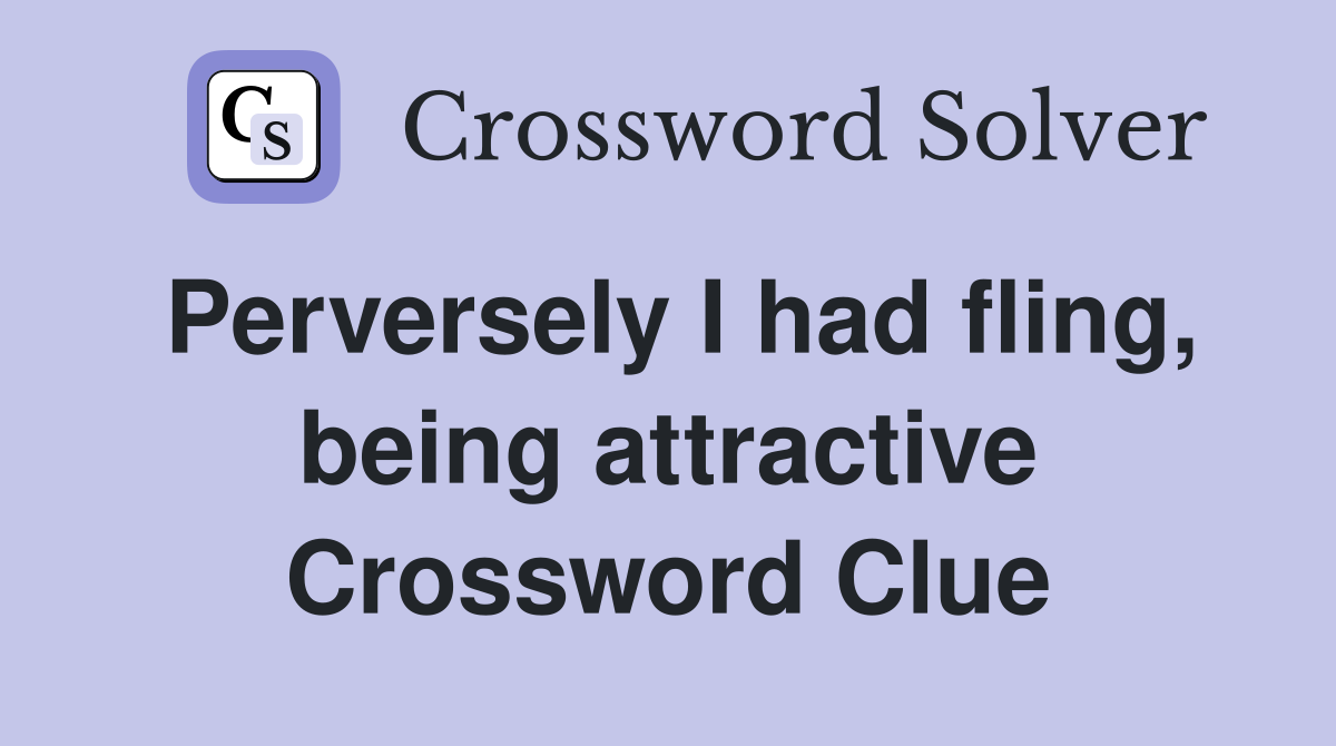 Perversely I had fling, being attractive Crossword Clue