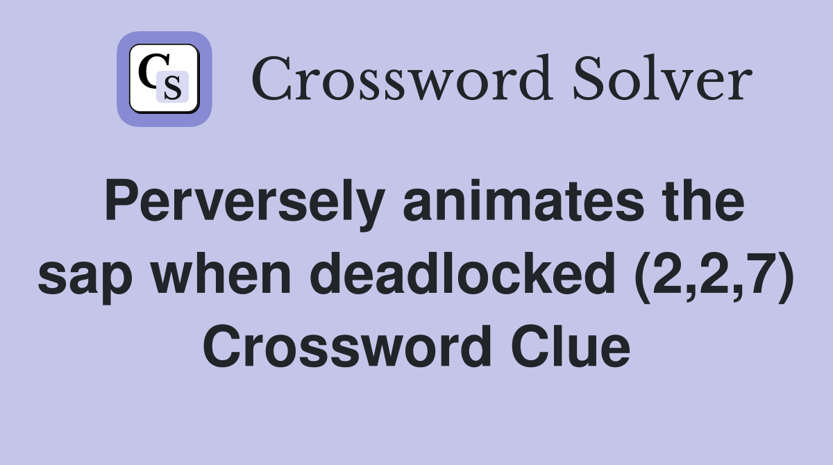Perversely animates the sap when deadlocked (2,2,7) Crossword Clue