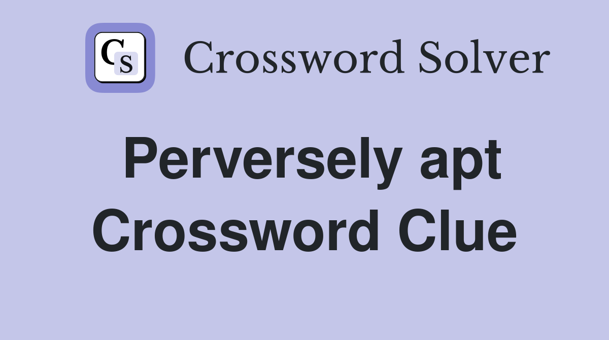 Perversely apt Crossword Clue