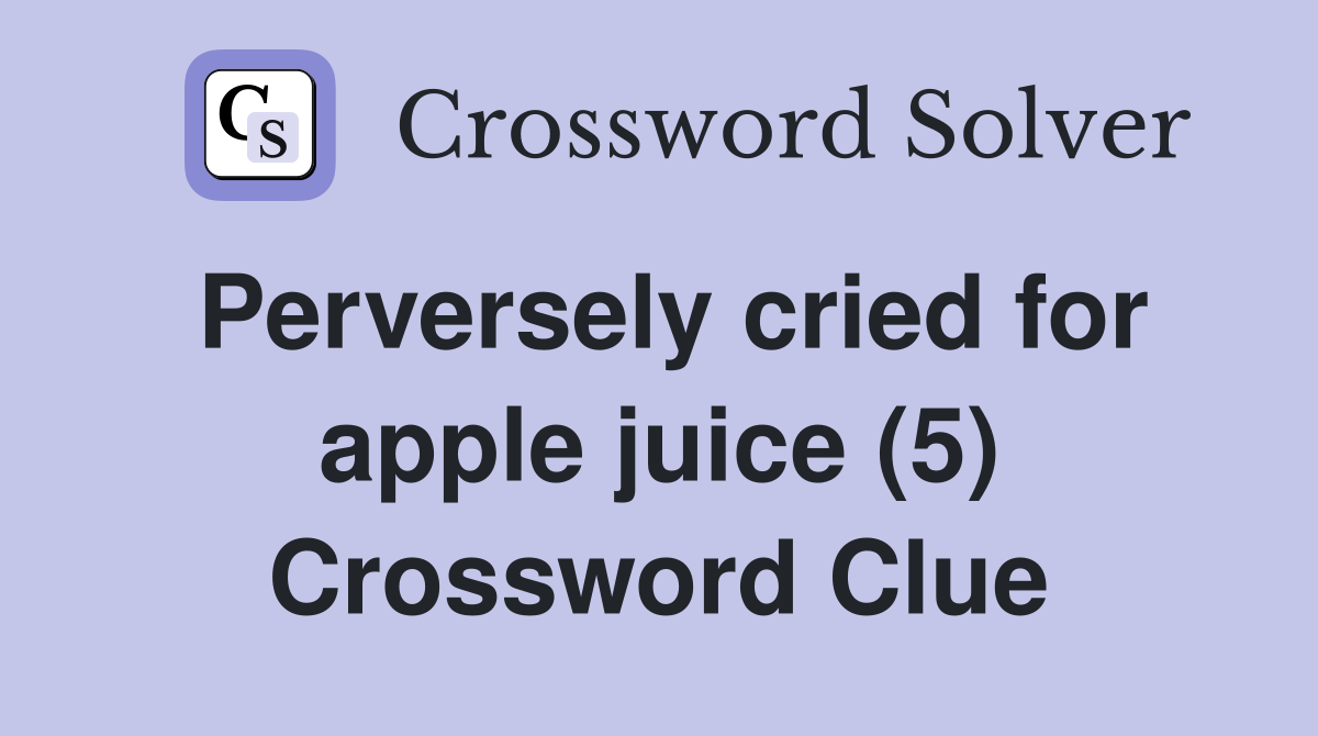 Perversely cried for apple juice (5) Crossword Clue