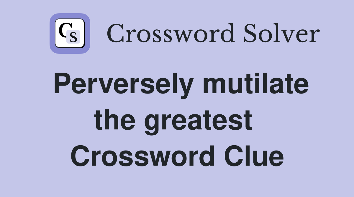 Perversely mutilate the greatest  Crossword Clue