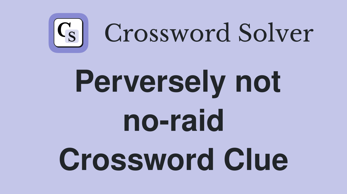 Perversely not no-raid Crossword Clue