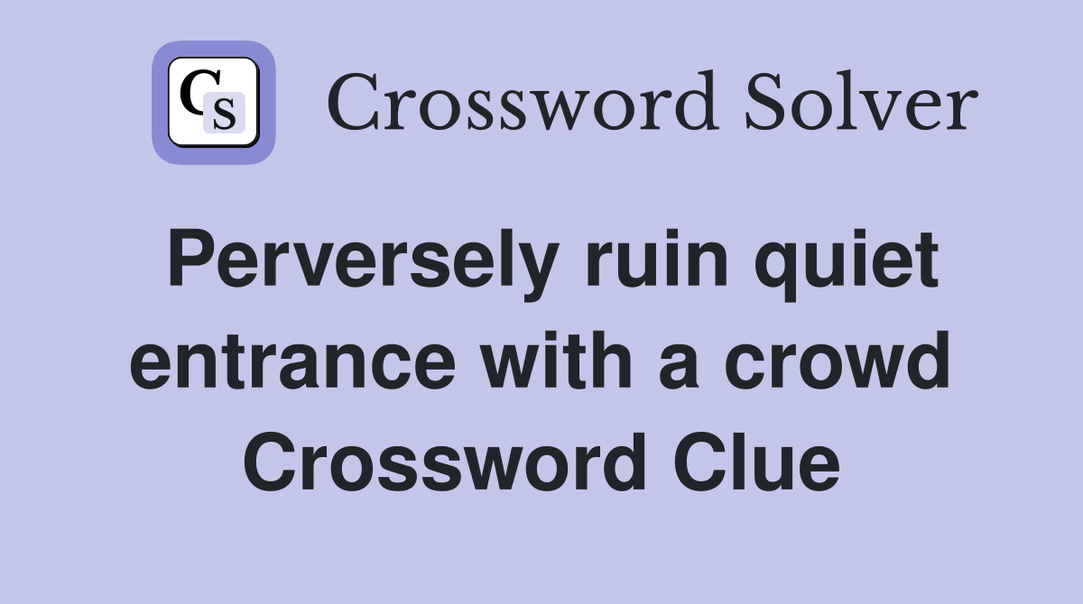 Perversely ruin quiet entrance with a crowd Crossword Clue