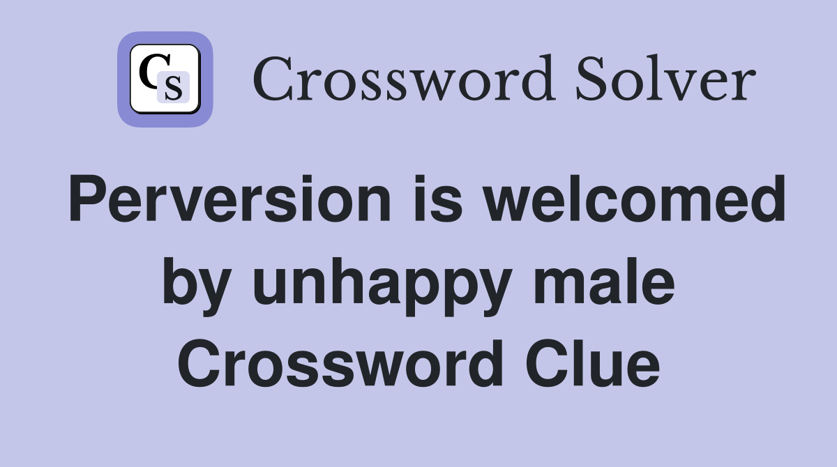 Perversion is welcomed by unhappy male Crossword Clue