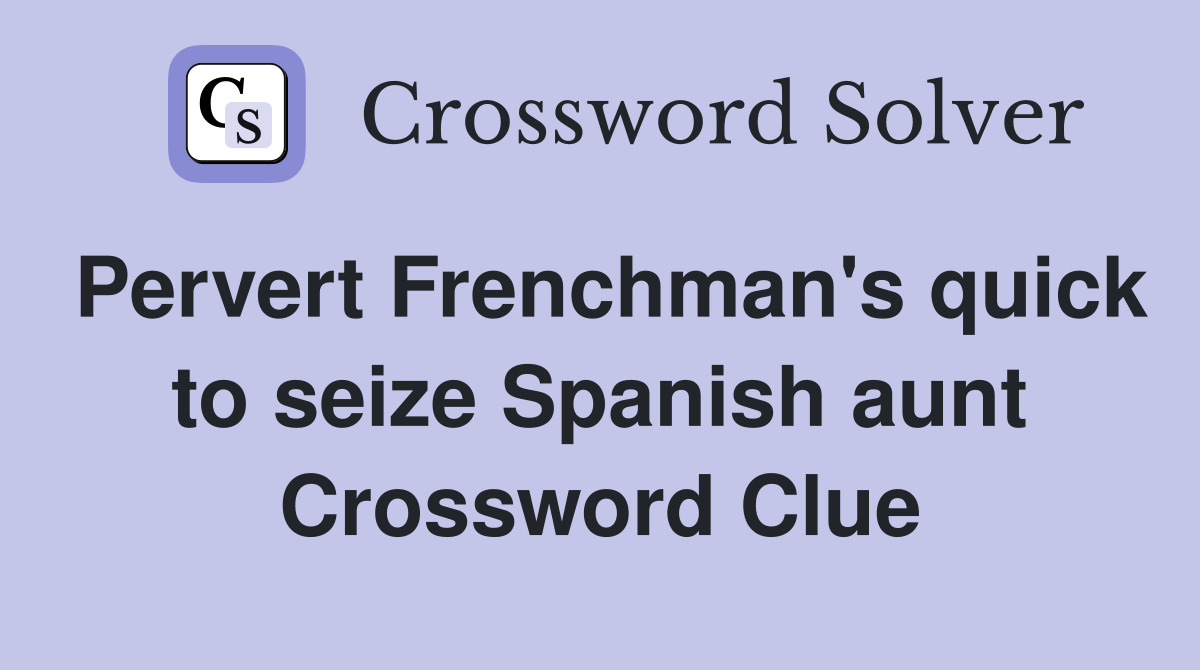 Pervert Frenchman's quick to seize Spanish aunt Crossword Clue