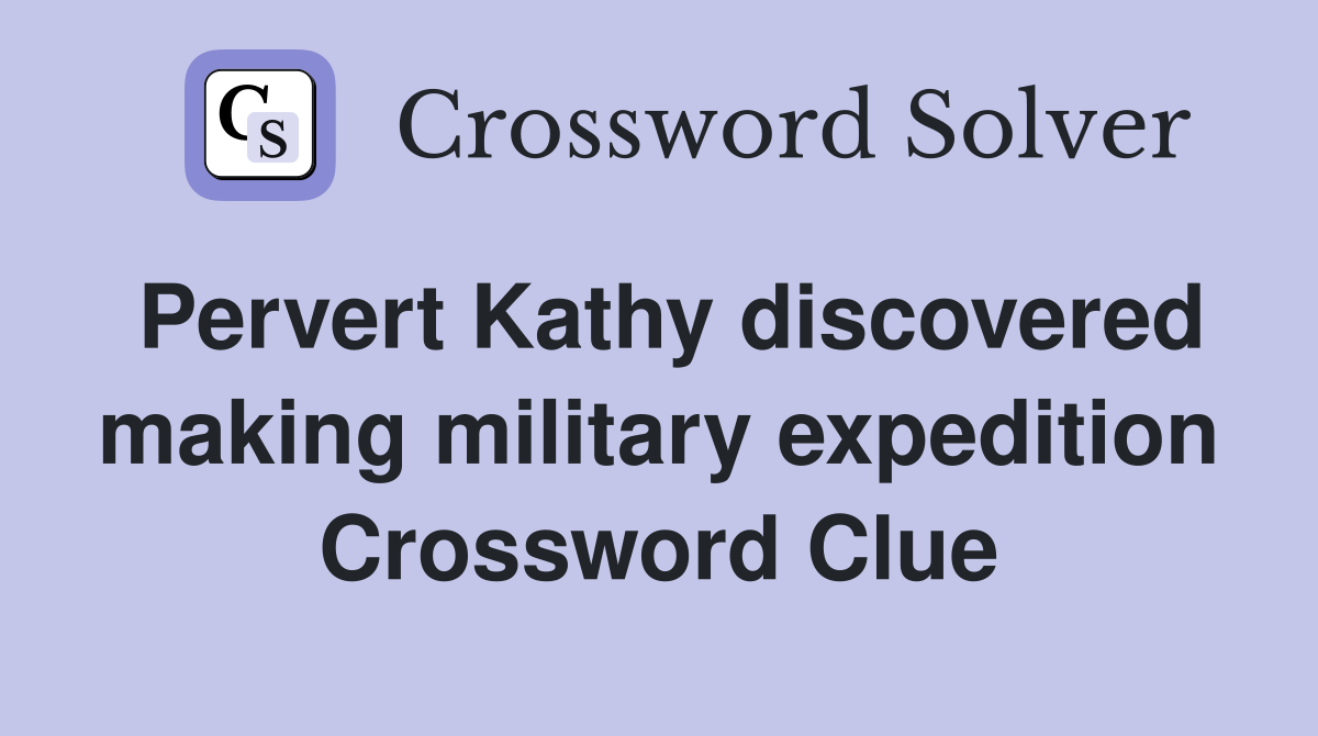 Pervert Kathy discovered making military expedition Crossword Clue