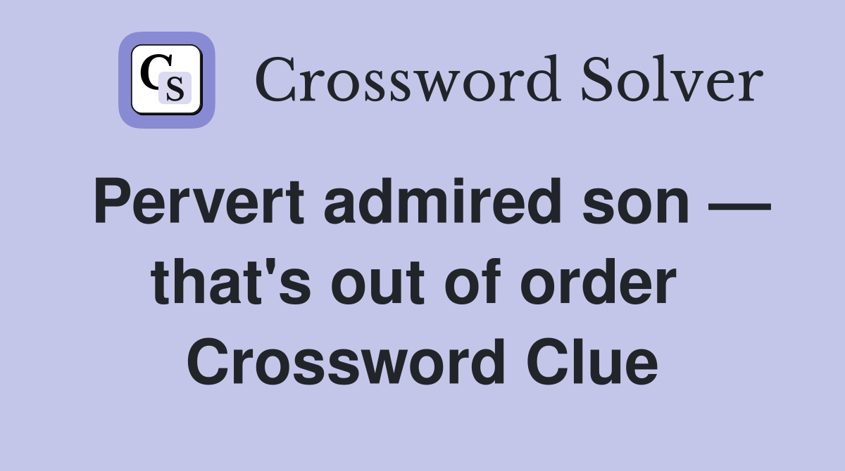 Pervert admired son — that's out of order  Crossword Clue