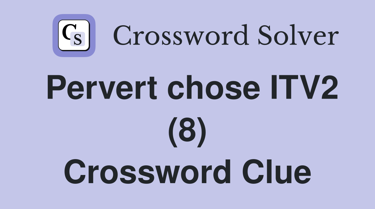 Pervert chose ITV2 (8) Crossword Clue