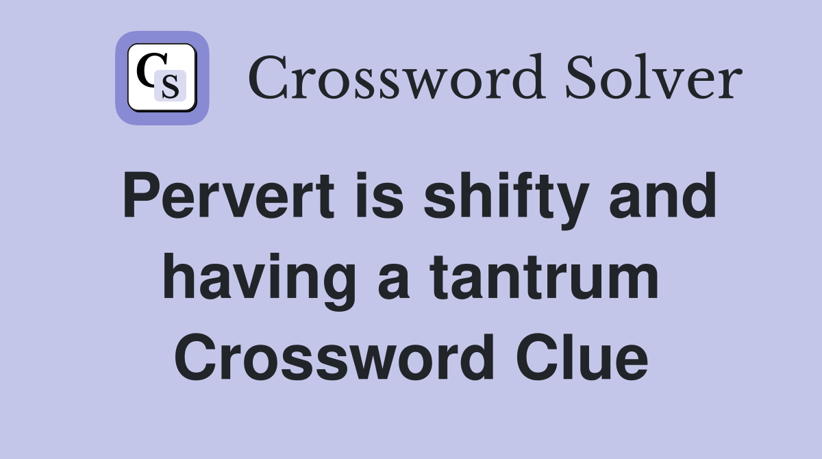 Pervert is shifty and having a tantrum Crossword Clue