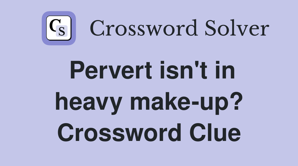 Pervert isn't in heavy make-up? Crossword Clue