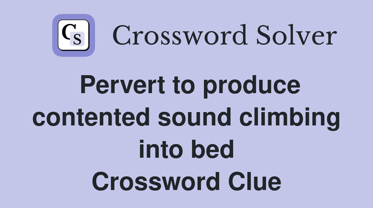 Pervert to produce contented sound climbing into bed Crossword Clue