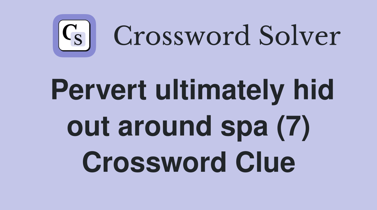 Pervert ultimately hid out around spa (7) Crossword Clue