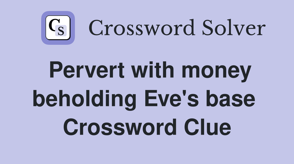 Pervert with money beholding Eve's base  Crossword Clue