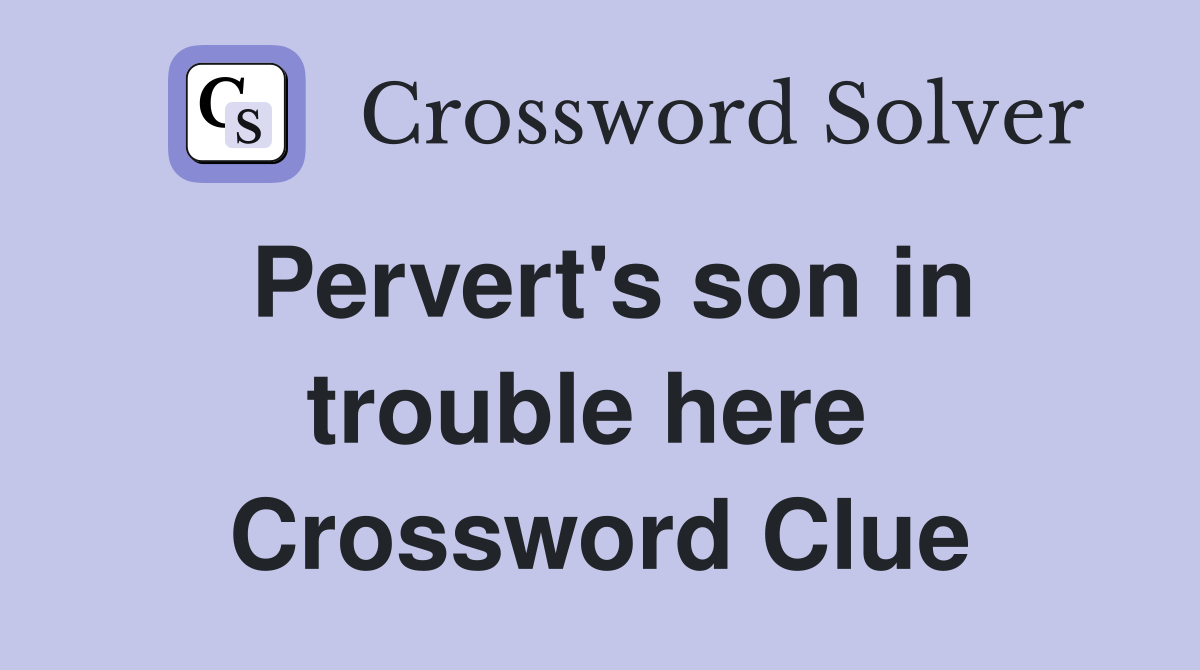 Pervert's son in trouble here  Crossword Clue