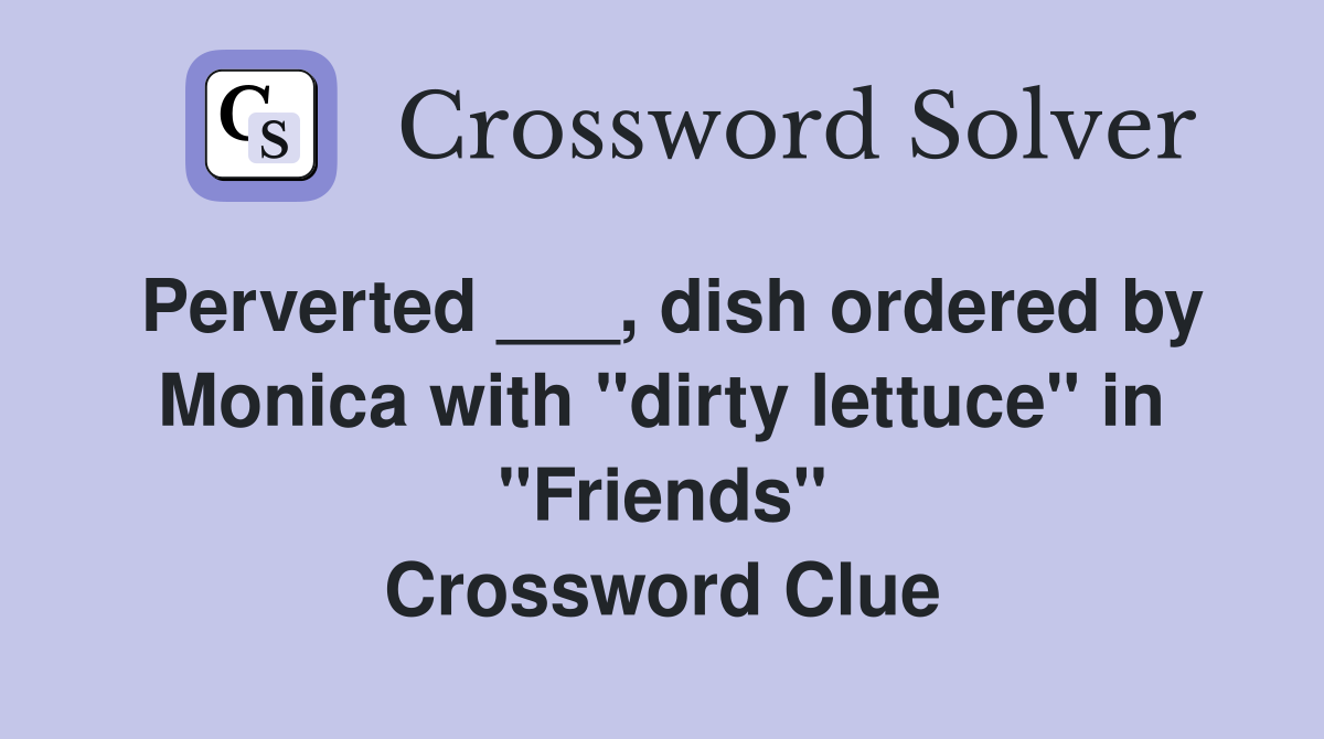 Perverted ___, dish ordered by Monica with "dirty lettuce" in "Friends" Crossword Clue