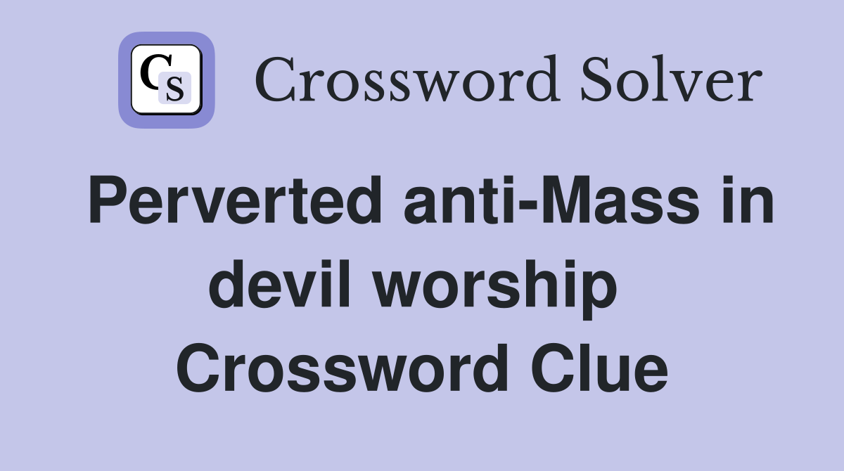 Perverted anti-Mass in devil worship  Crossword Clue