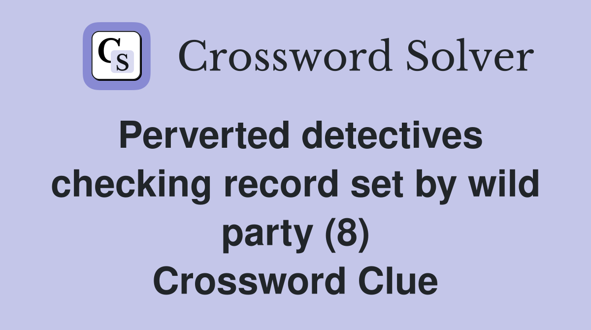 Perverted detectives checking record set by wild party (8) Crossword Clue