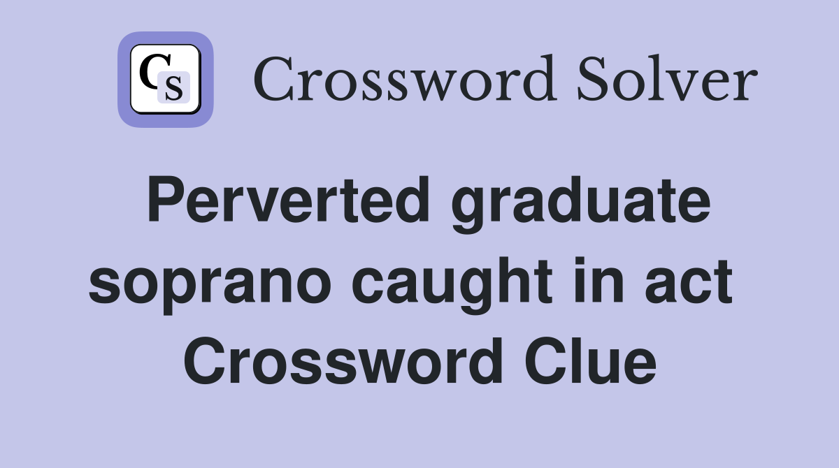 Perverted graduate soprano caught in act  Crossword Clue