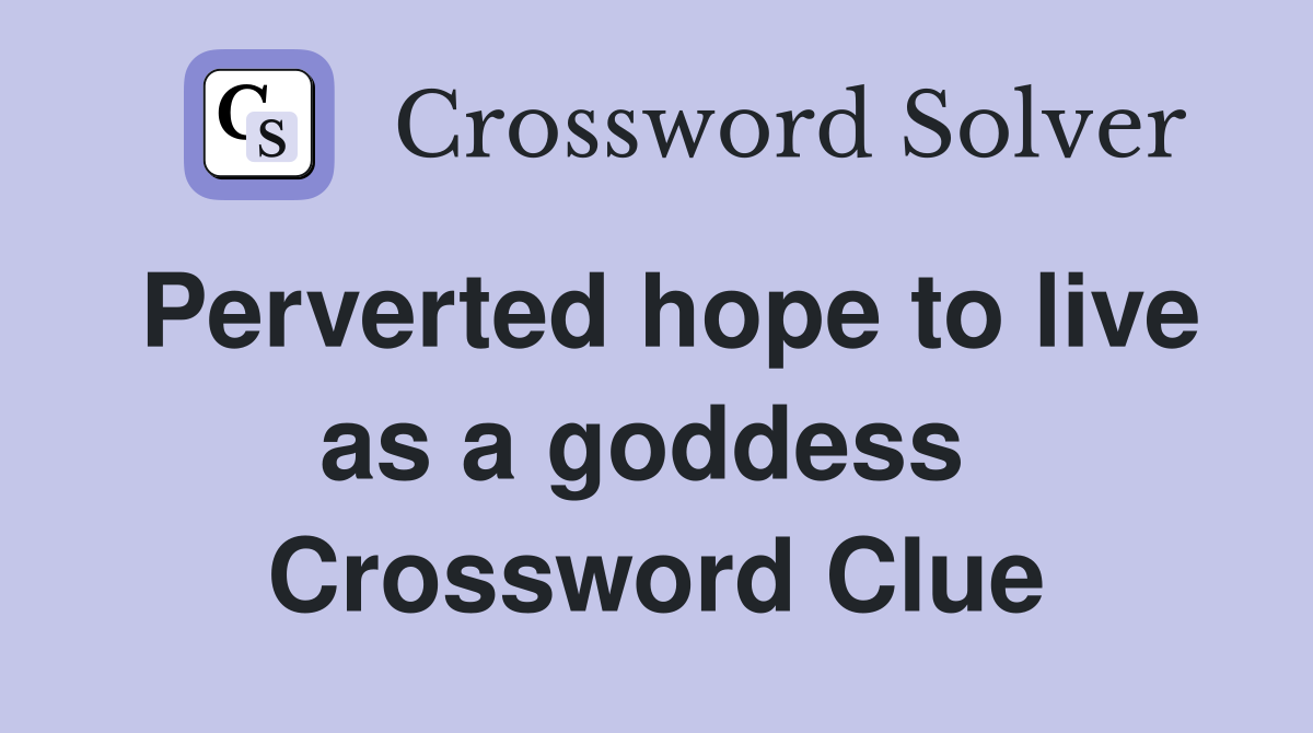 Perverted hope to live as a goddess  Crossword Clue