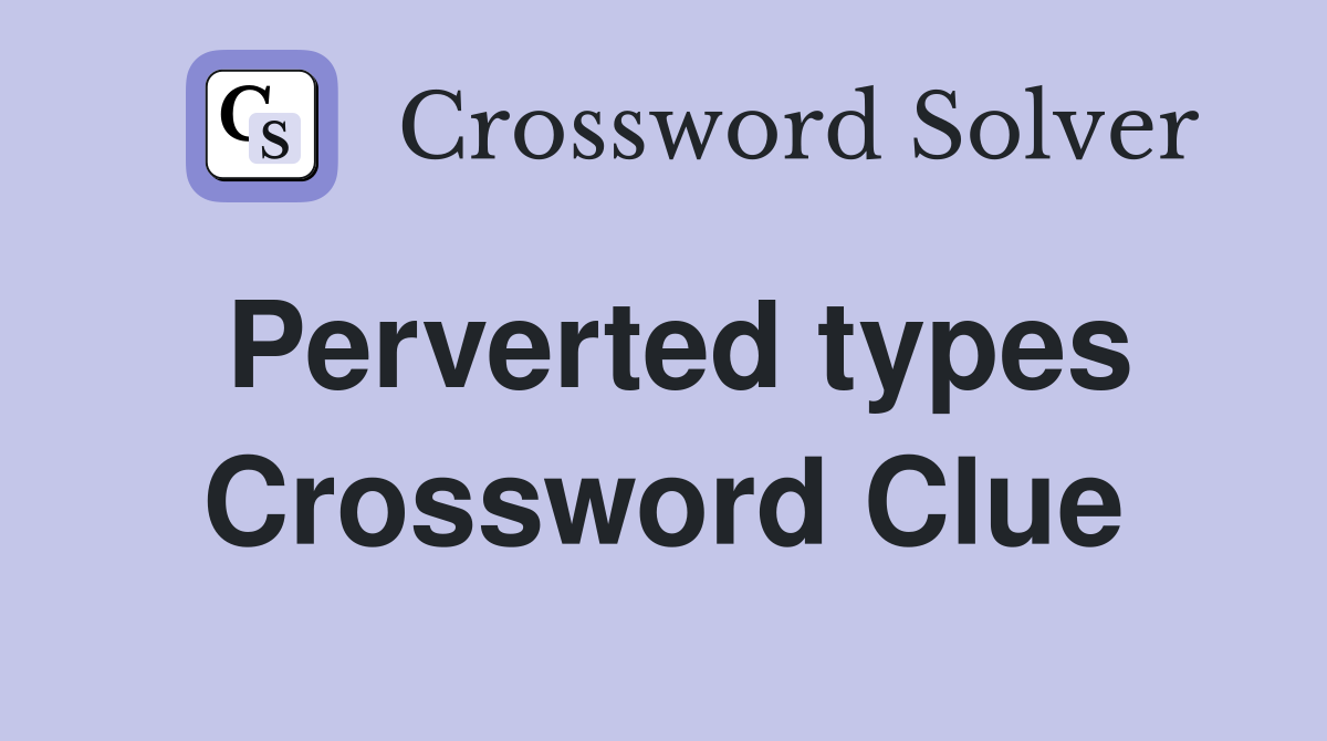 Perverted types Crossword Clue