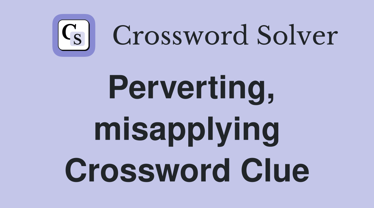 Perverting, misapplying Crossword Clue