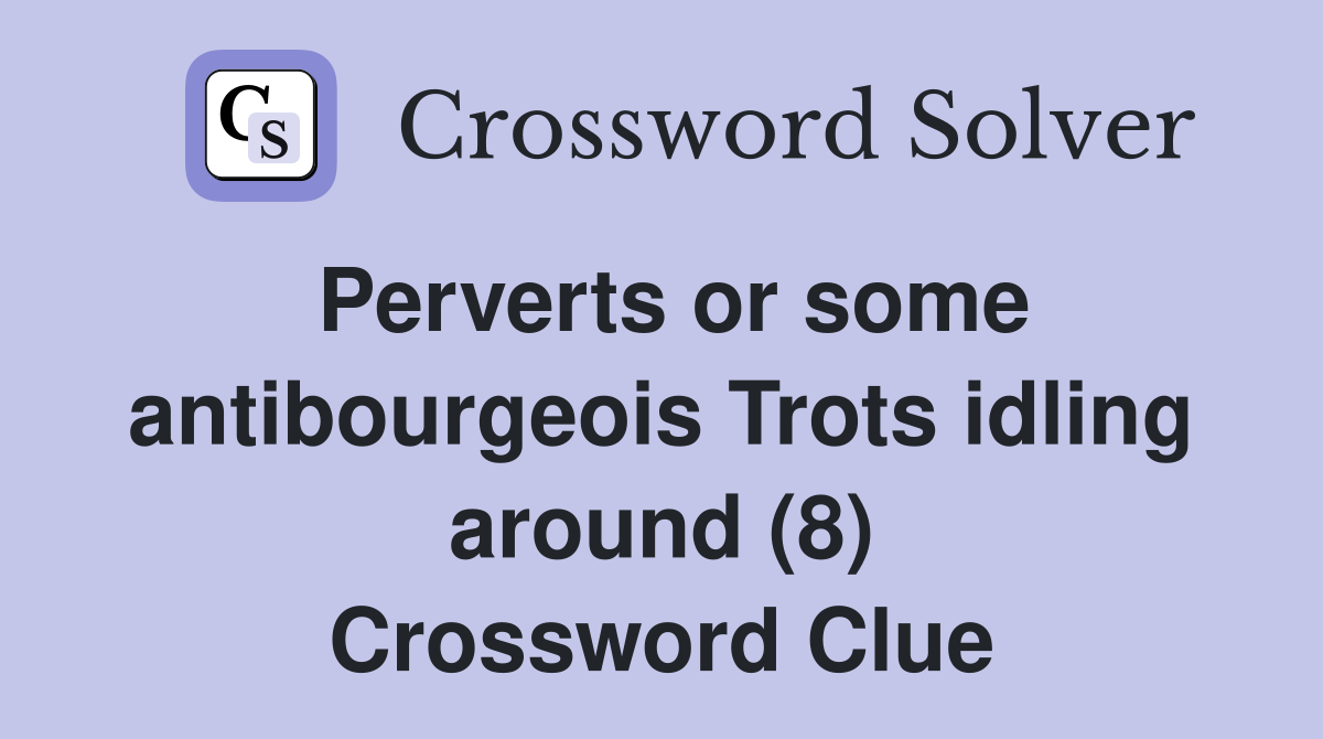Perverts or some antibourgeois Trots idling around (8) Crossword Clue